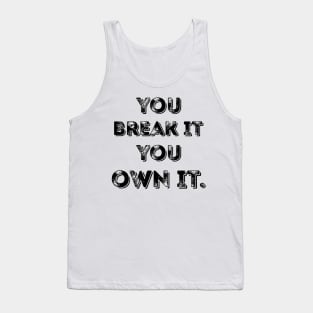 You Break It You Own It. Tank Top